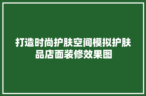 打造时尚护肤空间模拟护肤品店面装修效果图