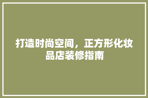 打造时尚空间，正方形化妆品店装修指南