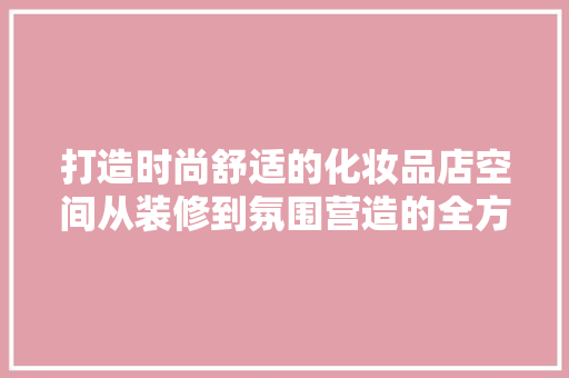 打造时尚舒适的化妆品店空间从装修到氛围营造的全方位