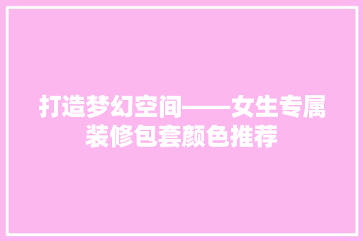 打造梦幻空间——女生专属装修包套颜色推荐