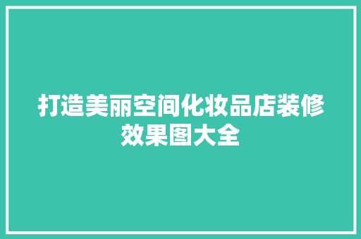 打造美丽空间化妆品店装修效果图大全