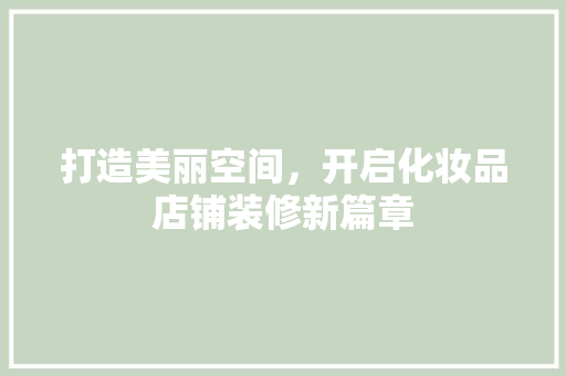 打造美丽空间，开启化妆品店铺装修新篇章