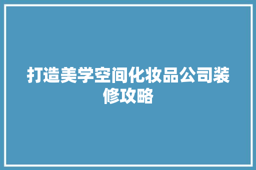 打造美学空间化妆品公司装修攻略