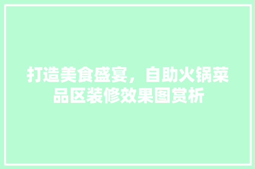 打造美食盛宴，自助火锅菜品区装修效果图赏析
