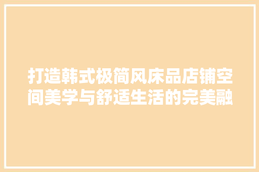 打造韩式极简风床品店铺空间美学与舒适生活的完美融合
