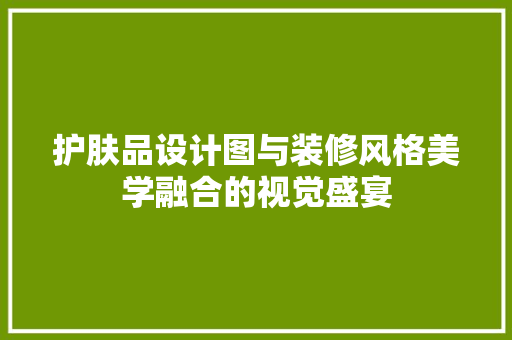 护肤品设计图与装修风格美学融合的视觉盛宴