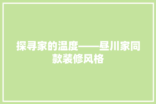 探寻家的温度——昼川家同款装修风格