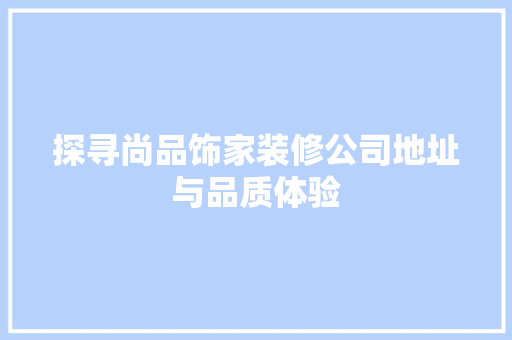 探寻尚品饰家装修公司地址与品质体验