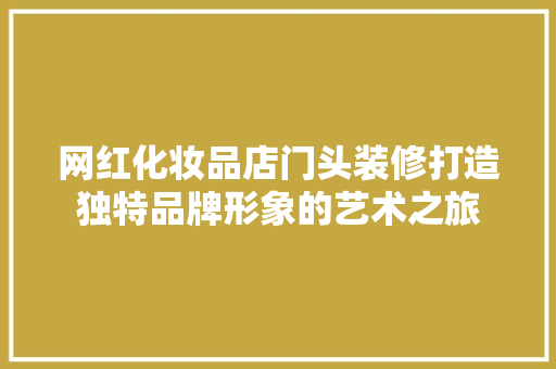 网红化妆品店门头装修打造独特品牌形象的艺术之旅