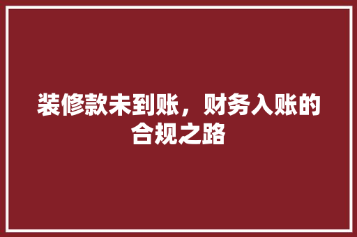 装修款未到账，财务入账的合规之路