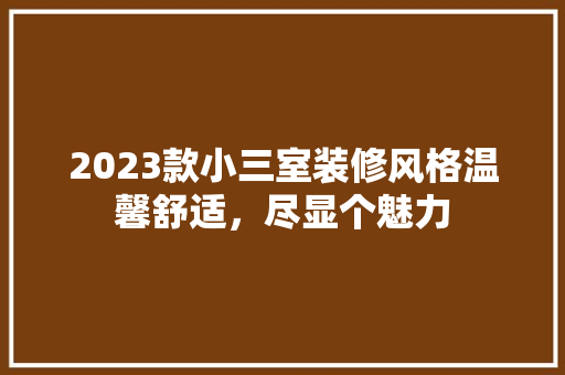 2023款小三室装修风格温馨舒适，尽显个魅力