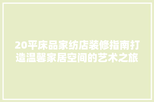 20平床品家纺店装修指南打造温馨家居空间的艺术之旅