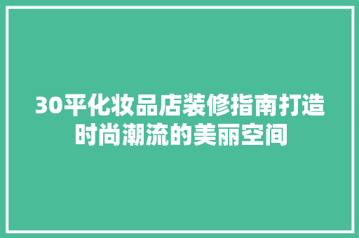 30平化妆品店装修指南打造时尚潮流的美丽空间