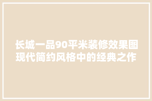 长城一品90平米装修效果图现代简约风格中的经典之作