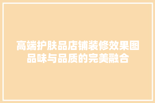 高端护肤品店铺装修效果图品味与品质的完美融合