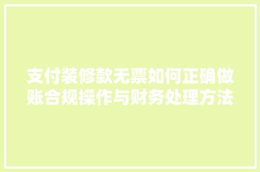 支付装修款无票如何正确做账合规操作与财务处理方法