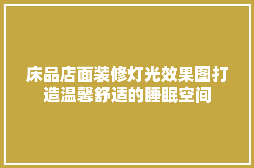 床品店面装修灯光效果图打造温馨舒适的睡眠空间