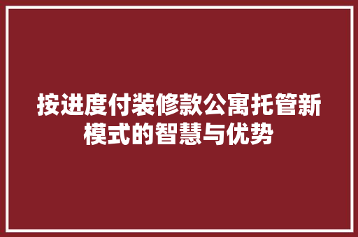按进度付装修款公寓托管新模式的智慧与优势