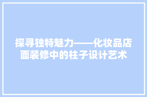探寻独特魅力——化妆品店面装修中的柱子设计艺术