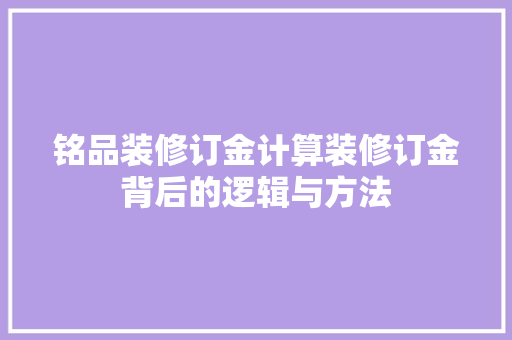 铭品装修订金计算装修订金背后的逻辑与方法