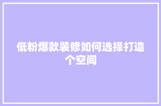 低粉爆款装修如何选择打造个空间