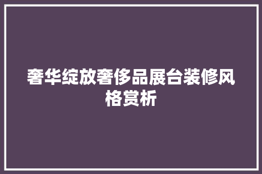 奢华绽放奢侈品展台装修风格赏析