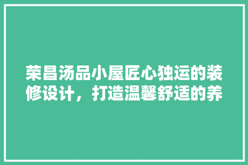 荣昌汤品小屋匠心独运的装修设计，打造温馨舒适的养生空间