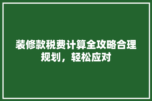 装修款税费计算全攻略合理规划，轻松应对