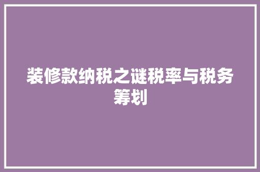 装修款纳税之谜税率与税务筹划