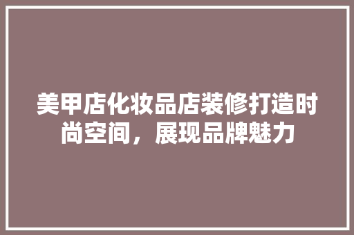 美甲店化妆品店装修打造时尚空间，展现品牌魅力