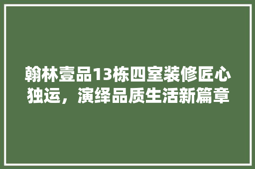 翰林壹品13栋四室装修匠心独运，演绎品质生活新篇章