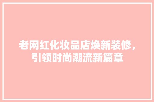 老网红化妆品店焕新装修，引领时尚潮流新篇章
