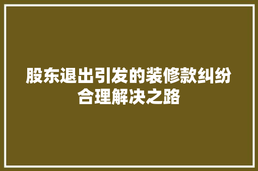 股东退出引发的装修款纠纷合理解决之路