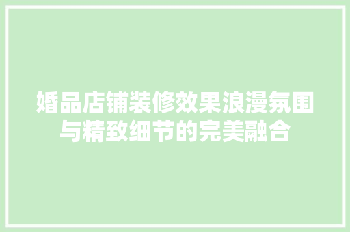 婚品店铺装修效果浪漫氛围与精致细节的完美融合