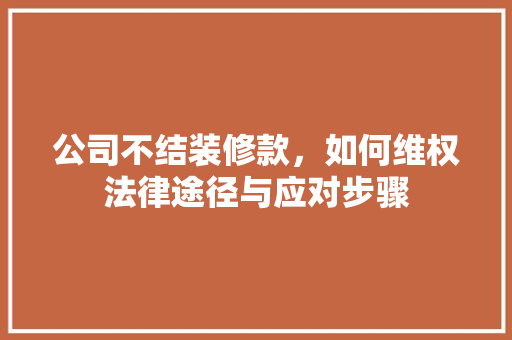 公司不结装修款，如何维权法律途径与应对步骤