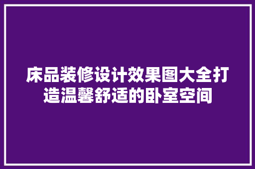 床品装修设计效果图大全打造温馨舒适的卧室空间