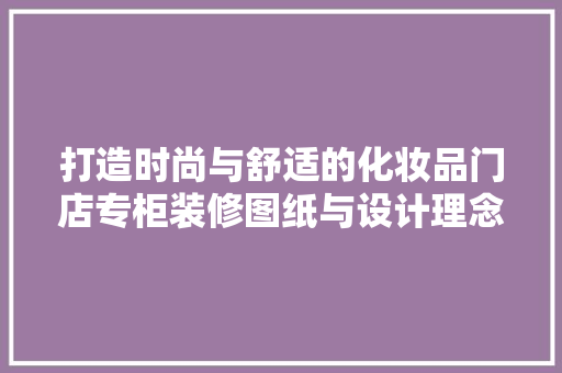 打造时尚与舒适的化妆品门店专柜装修图纸与设计理念
