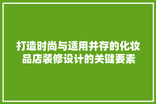 打造时尚与适用并存的化妆品店装修设计的关键要素