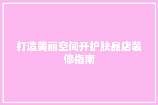 打造美丽空间开护肤品店装修指南