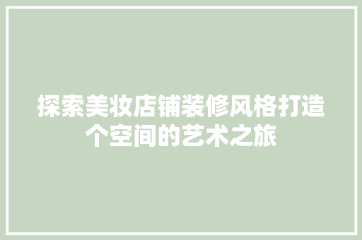 探索美妆店铺装修风格打造个空间的艺术之旅