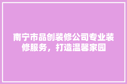 南宁市品创装修公司专业装修服务，打造温馨家园