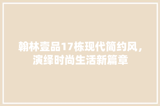 翰林壹品17栋现代简约风，演绎时尚生活新篇章
