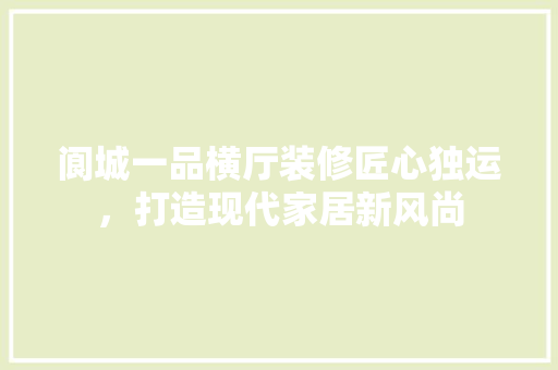 阆城一品横厅装修匠心独运，打造现代家居新风尚