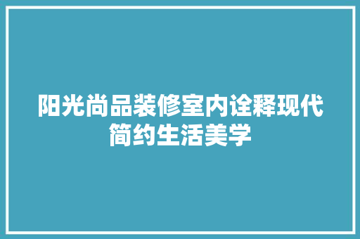 阳光尚品装修室内诠释现代简约生活美学