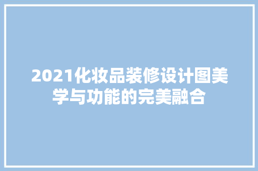 2021化妆品装修设计图美学与功能的完美融合
