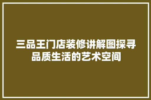 三品王门店装修讲解图探寻品质生活的艺术空间