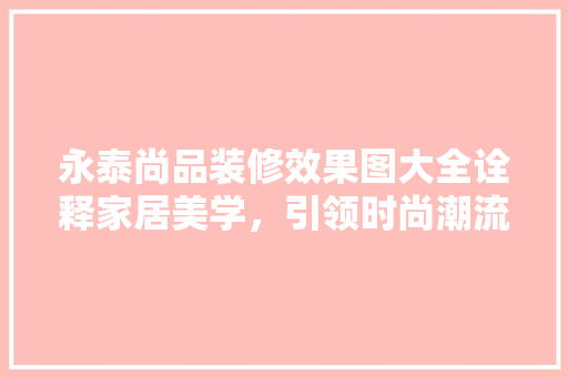 永泰尚品装修效果图大全诠释家居美学，引领时尚潮流