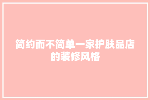简约而不简单一家护肤品店的装修风格