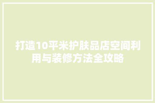 打造10平米护肤品店空间利用与装修方法全攻略