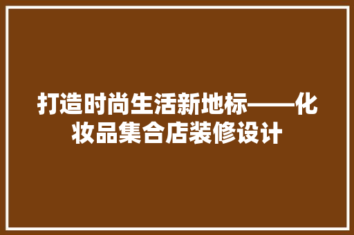 打造时尚生活新地标——化妆品集合店装修设计